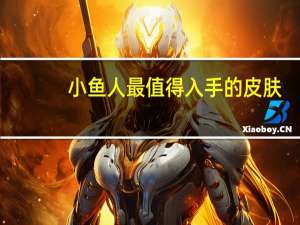 小鱼人最值得入手的皮肤（小鱼人皮肤哪个手感好）