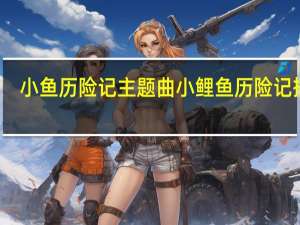 小鱼历险记主题曲 小鲤鱼历险记插曲