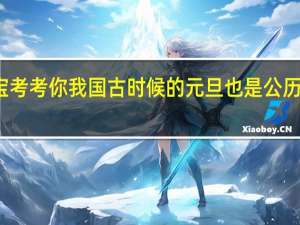 小鸡宝宝考考你我国古时候的元旦也是公历的一月一日吗