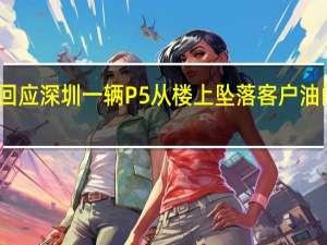 小鹏回应深圳一辆P5从楼上坠落 客户油门刹车踩反