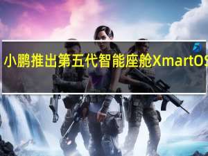 小鹏推出第五代智能座舱 Xmart OS 天玑