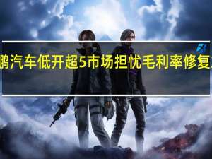 小鹏汽车低开超5% 市场担忧毛利率修复或受拖累