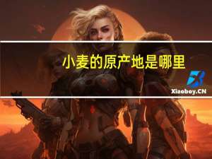 小麦的原产地是哪里