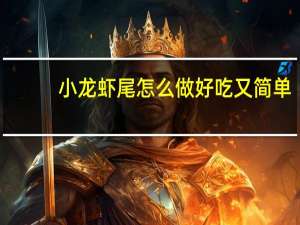 小龙虾尾怎么做好吃又简单（小龙虾怎么做好吃又简单）
