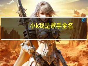 小k我是歌手全名（小k我是歌手）