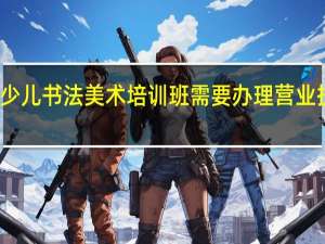 少儿书法美术培训班需要办理营业执照么
