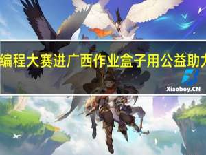 少儿创意编程大赛进广西 作业盒子用公益助力编程教育普及