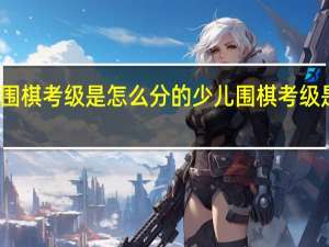 少儿围棋考级是怎么分的 少儿围棋考级是怎样分的