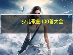 少儿歌曲100首大全（幼儿园红歌经典100首）