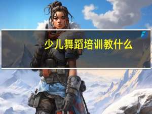 少儿舞蹈培训教什么