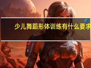 少儿舞蹈形体训练有什么要求