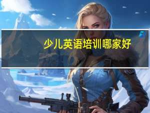 少儿英语培训哪家好？7岁家长的经验分享