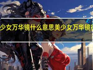 少女万华镜什么意思 美少女万华镜很黄吗