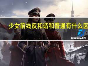 少女前线反和谐和普通有什么区别（少女前线反和谐）