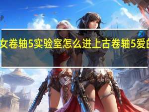 少女卷轴5实验室怎么进 上古卷轴5爱的实验室
