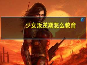 少女叛逆期怎么教育