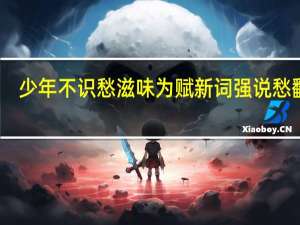 少年不识愁滋味为赋新词强说愁翻译（少年不识愁滋味为赋新词强说愁）