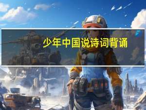 少年中国说诗词背诵（少年中国说诗词）