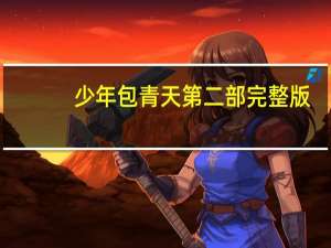少年包青天第二部完整版（少年包青天4部全集）