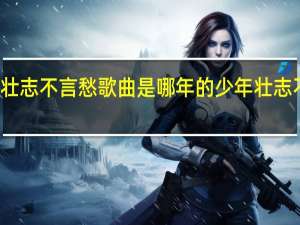 少年壮志不言愁歌曲是哪年的 少年壮志不言愁歌曲