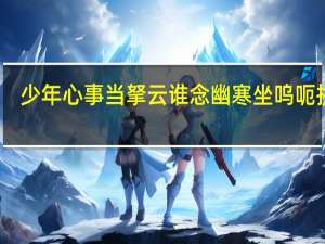 少年心事当拏云谁念幽寒坐呜呃拼音（少年心事当拏云谁念幽寒坐呜）