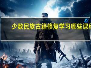 少数民族古籍修复学习哪些课程