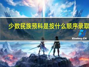 少数民族预科是按什么顺序录取呢