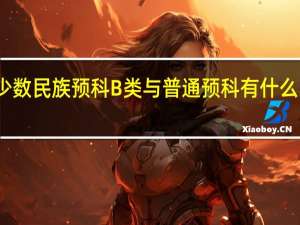 少数民族预科B类与普通预科有什么区别吗