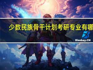 少数民族骨干计划考研专业有哪些
