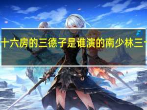 少林三十六房的三德子是谁演的 南少林三十六房主题曲