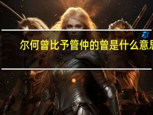 尔何曾比予管仲的曾是什么意思
