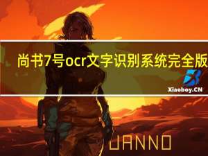 尚书7号ocr文字识别系统完全版 V7.0 免费版（尚书7号ocr文字识别系统完全版 V7.0 免费版功能简介）