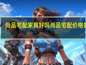 尚品宅配家具好吗尚品宅配价格如何