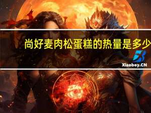 尚好麦 肉松蛋糕的热量是多少