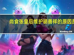 尚食张皇后维护胡善祥的原因是