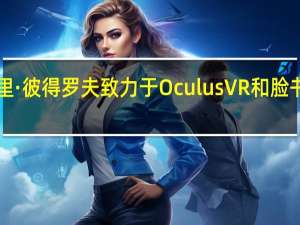 尤里·彼得罗夫致力于Oculus VR和脸书VR平台