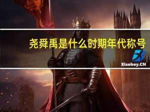 尧舜禹是什么时期年代称号（尧舜禹是什么时期）