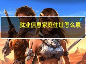 就业信息家庭住址怎么填