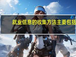 就业信息的收集方法主要包括
