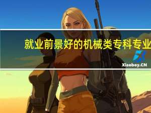 就业前景好的机械类专科专业