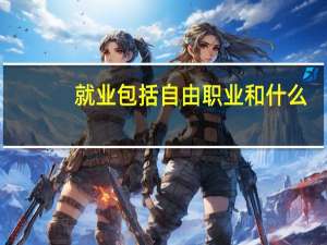 就业包括自由职业和什么