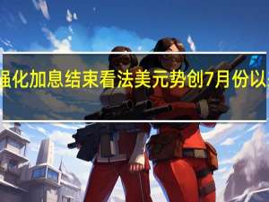 就业数据强化加息结束看法 美元势创7月份以来最差单周表现