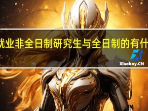 就业非全日制研究生与全日制的有什么差别