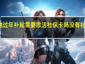 就地过年补贴需要激活社保卡吗没有社保能领吗