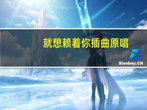 就想赖着你插曲原唱（就想赖着你插曲）