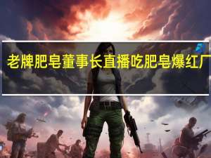 就是没加添加剂！老牌肥皂董事长直播吃肥皂爆红厂家回应 到底什么情况嘞