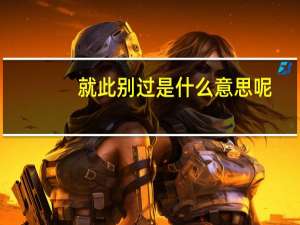 就此别过是什么意思呢（就此别过是什么意思）