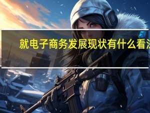 就电子商务发展现状有什么看法