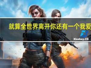 就算全世界离开你还有一个我爱你（就算全世界离开你）