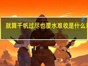 就算千帆过尽也覆水难收是什么意思（覆水难收是什么意思）
